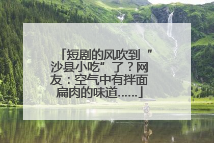 短剧的风吹到“沙县小吃”了？网友：空气中有拌面扁肉的味道……